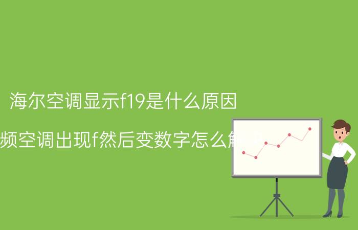 海尔空调显示f19是什么原因 变频空调出现f然后变数字怎么解决？